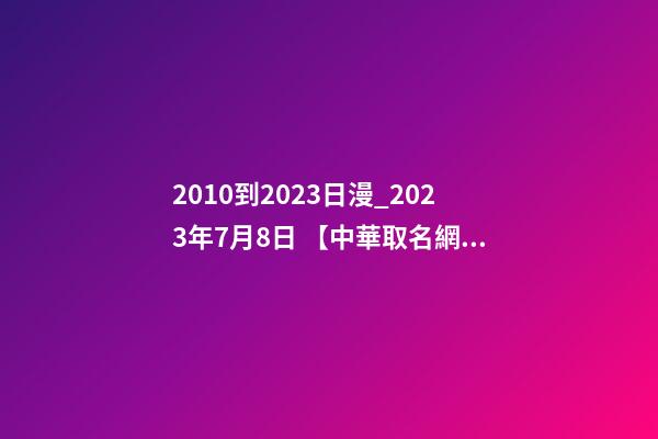 2010到2023日漫_2023年7月8日 【中華取名網】與陜西XXX建筑工程有限公司簽約-第1張-公司起名-玄機派